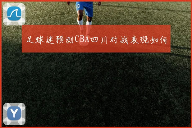 足球迷预测CBA四川对战表现如何