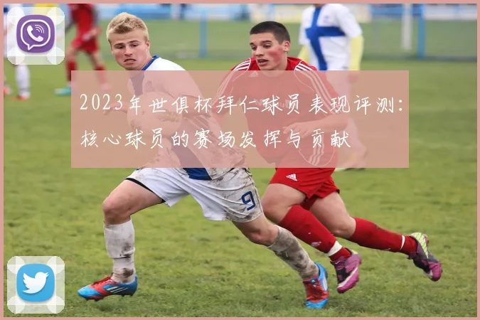 2023年世俱杯拜仁球员表现评测：核心球员的赛场发挥与贡献