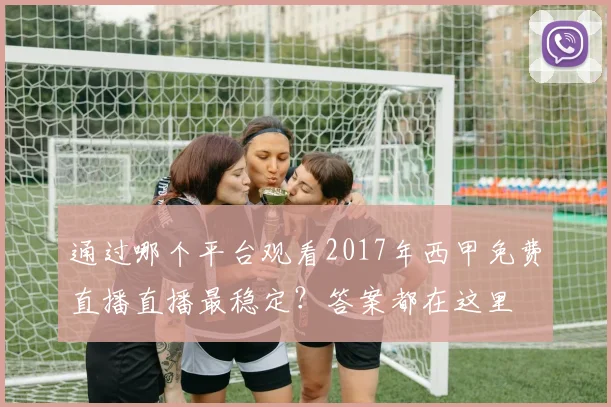 通过哪个平台观看2017年西甲免费直播直播最稳定？答案都在这里
