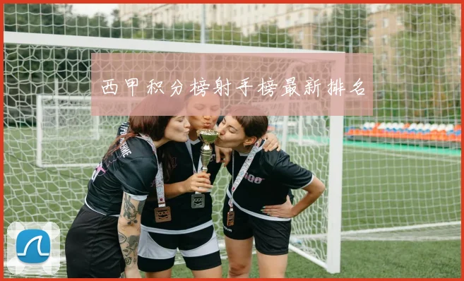 西甲积分榜射手榜最新排名