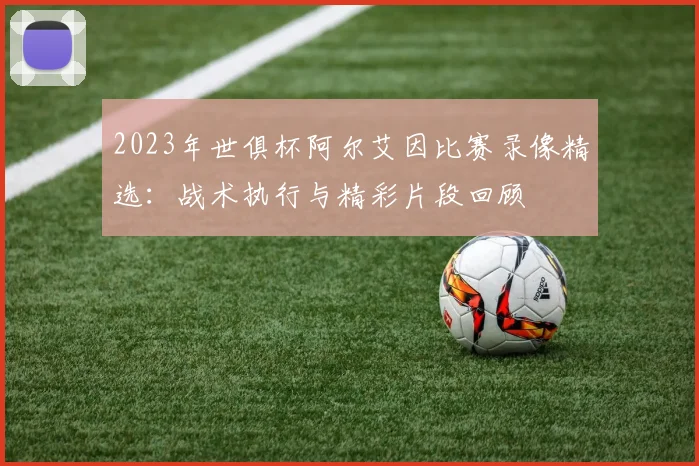2023年世俱杯阿尔艾因比赛录像精选：战术执行与精彩片段回顾