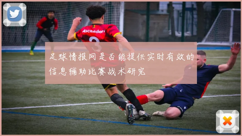 足球情报网是否能提供实时有效的信息辅助比赛战术研究