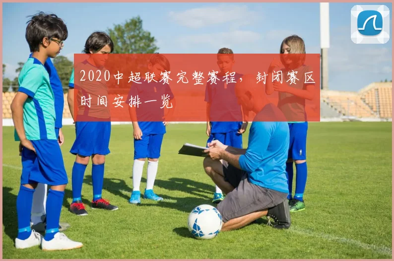 2020中超联赛完整赛程，封闭赛区时间安排一览