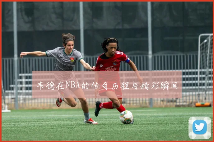 韦德在NBA的传奇历程与精彩瞬间