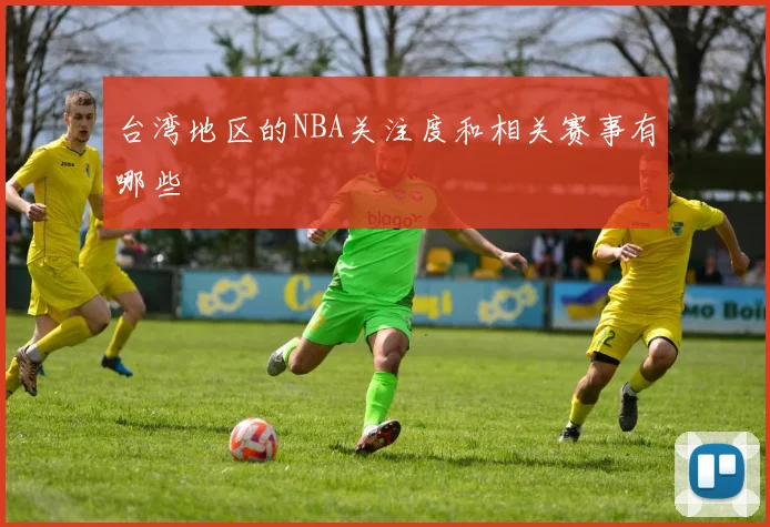 台湾地区的NBA关注度和相关赛事有哪些