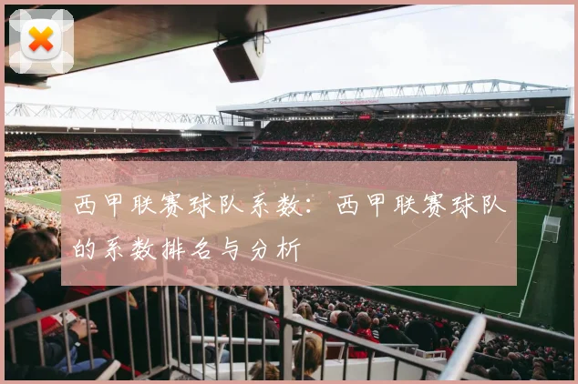 西甲联赛球队系数：西甲联赛球队的系数排名与分析